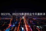 002378，002378章源钨业今天最新消息