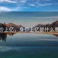 身价上亿，身价上亿是什么意思
