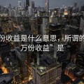 每万份收益是什么意思，所谓的“每万份收益”是