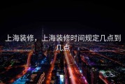 上海装修，上海装修时间规定几点到几点