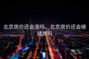 北京房价还会涨吗，北京房价还会继续跌吗