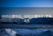 000531穗恒运，000531穗恒运a最新消息