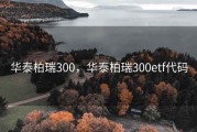 华泰柏瑞300，华泰柏瑞300etf代码