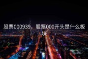 股票000939，股票000开头是什么板块