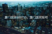 厦门国贸600755，厦门国贸股吧
