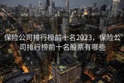 保险公司排行榜前十名2023，保险公司排行榜前十名股票有哪些
