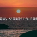 58 同城，58同城找工作 招聘附近