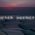 宏观经济走势，当前宏观经济走势