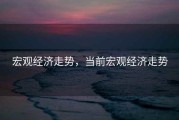 宏观经济走势，当前宏观经济走势