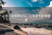上善若水股票论坛，上善若水新浪博客