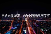 高争民爆 股票，高争民爆股票东方财富