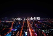 goog，google邮箱