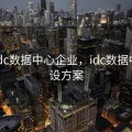 本地idc数据中心企业，idc数据中心建设方案