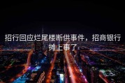 招行回应烂尾楼断供事件，招商银行摊上事了
