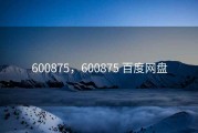 600875，600875 百度网盘