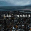 一和家家，一和家家直播