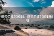 康美药业600518，康美药业600518股吧