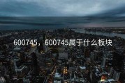 600745，600745属于什么板块