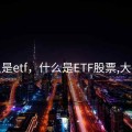 什么是etf，什么是ETF股票,大白话