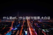 什么是etf，什么是ETF股票,大白话