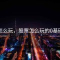 股票怎么玩，股票怎么玩的0基础入门