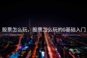 股票怎么玩，股票怎么玩的0基础入门