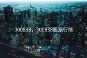 300838，300838股票行情