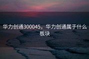 华力创通300045，华力创通属于什么板块