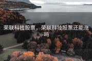 荣联科技股票，荣联科技股票还能涨吗