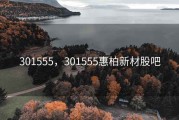 301555，301555惠柏新材股吧