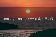 688123，688123.cσm查询开奖记录