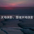 天地侠影，雪球天地侠影