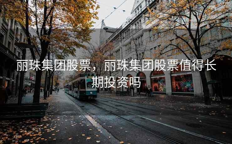 丽珠集团股票，丽珠集团股票值得长期投资吗