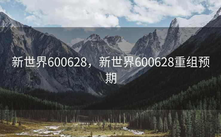 新世界600628，新世界600628重组预期