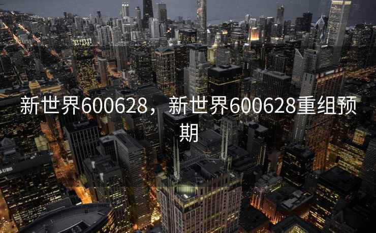 新世界600628，新世界600628重组预期