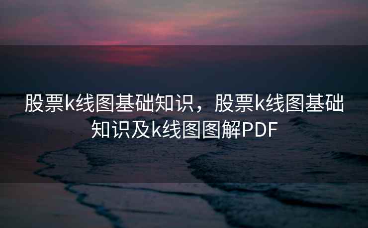 股票k线图基础知识，股票k线图基础知识及k线图图解PDF