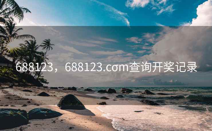 688123,688123.cσm查询开奖记录 688123,688123.cσm查询开奖记录