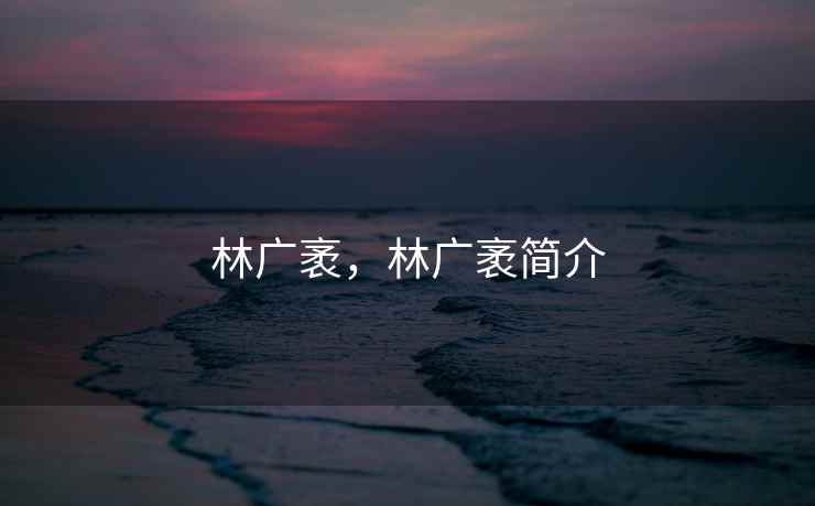 林广袤，林广袤简介