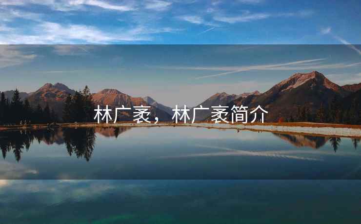 林广袤，林广袤简介