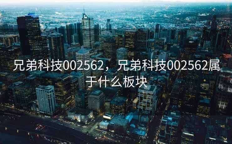 兄弟科技002562，兄弟科技002562属于什么板块