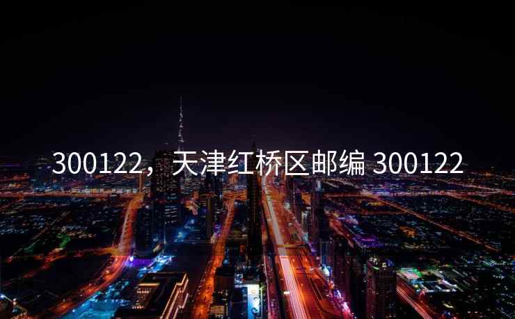 300122,天津红桥区邮编 300122 300122,天津红桥区邮编 300122