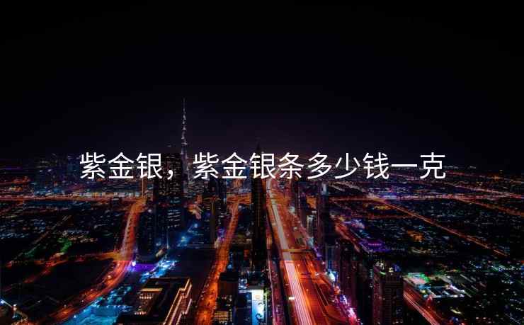 紫金银，紫金银条多少钱一克