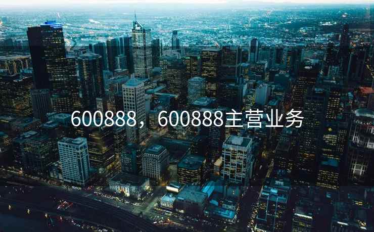 600888，600888主营业务