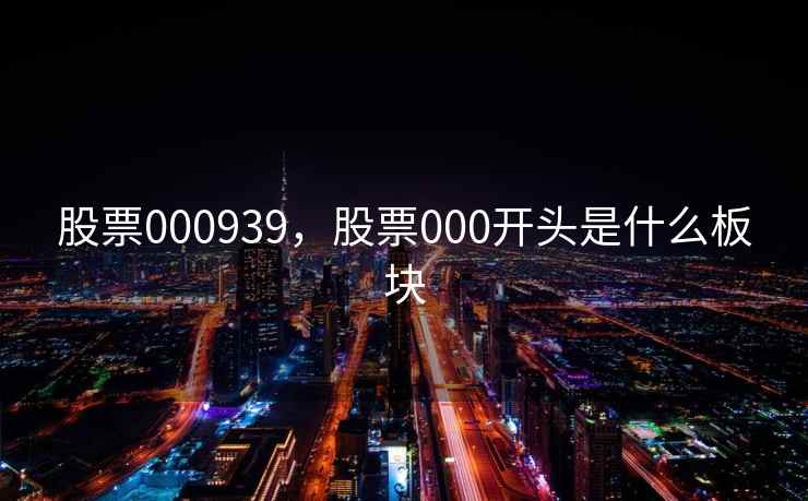 股票000939，股票000开头是什么板块