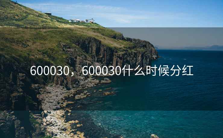 600030，600030什么时候分红