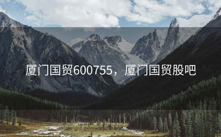 厦门国贸600755,厦门国贸股吧 厦门国贸600755,厦门国贸股吧