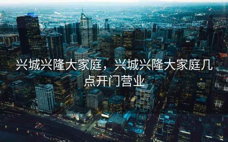 兴城兴隆大家庭，兴城兴隆大家庭几点开门营业