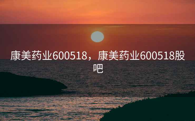康美药业600518，康美药业600518股吧