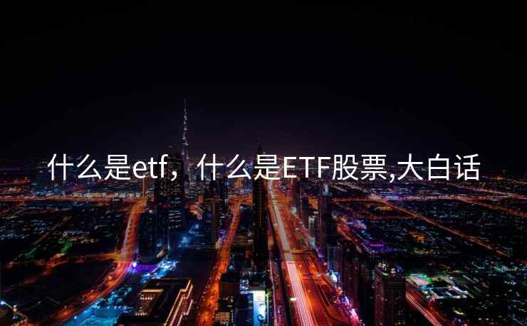 什么是etf，什么是ETF股票,大白话