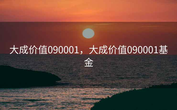 大成价值090001，大成价值090001基金